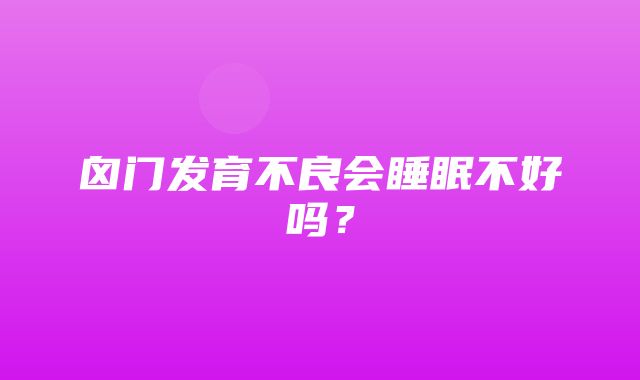 囟门发育不良会睡眠不好吗？