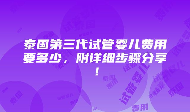 泰国第三代试管婴儿费用要多少，附详细步骤分享！