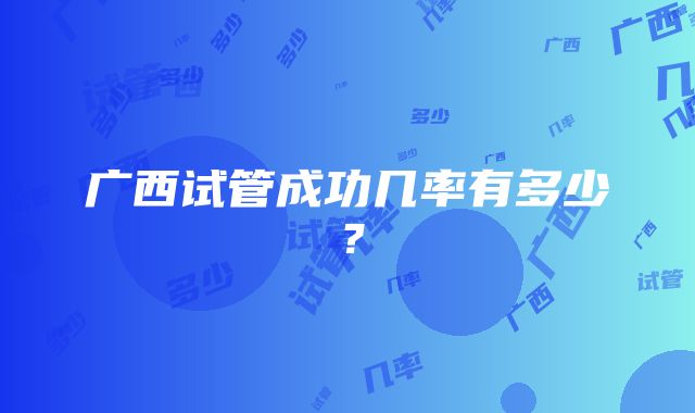 广西试管成功几率有多少？