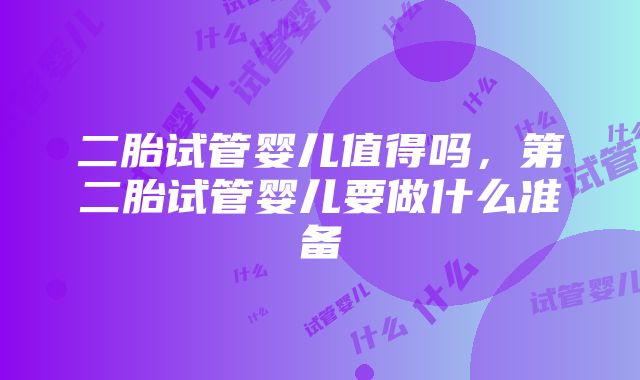 二胎试管婴儿值得吗，第二胎试管婴儿要做什么准备