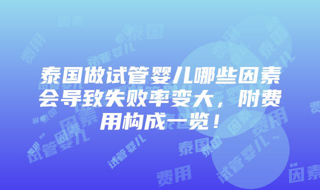 泰国做试管婴儿哪些因素会导致失败率变大，附费用构成一览！