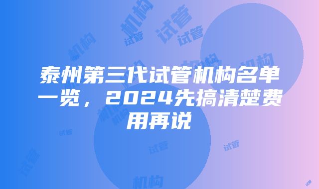 泰州第三代试管机构名单一览，2024先搞清楚费用再说