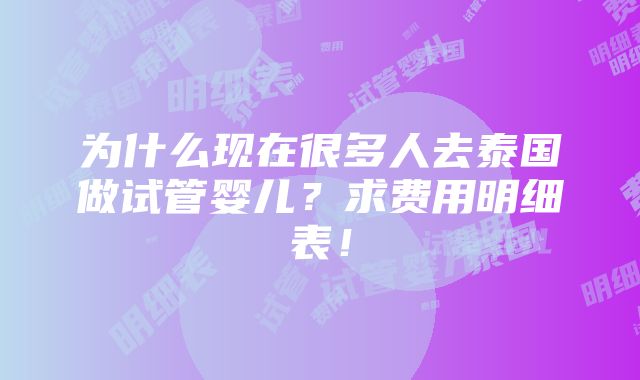 为什么现在很多人去泰国做试管婴儿？求费用明细表！