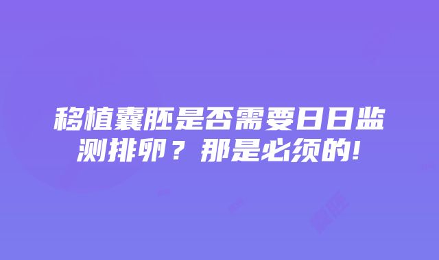 移植囊胚是否需要日日监测排卵？那是必须的!