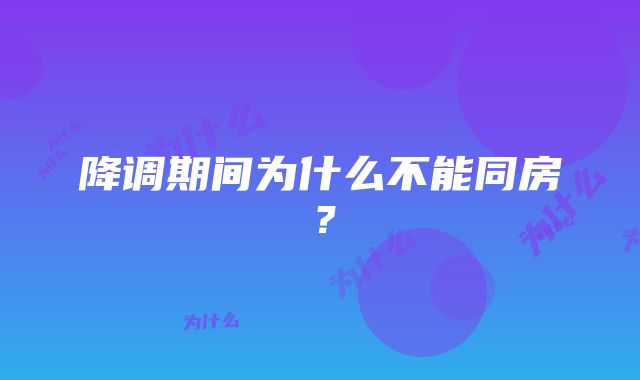 降调期间为什么不能同房？