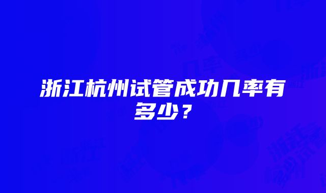 浙江杭州试管成功几率有多少？