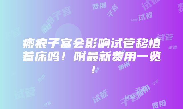 瘢痕子宫会影响试管移植着床吗！附最新费用一览！