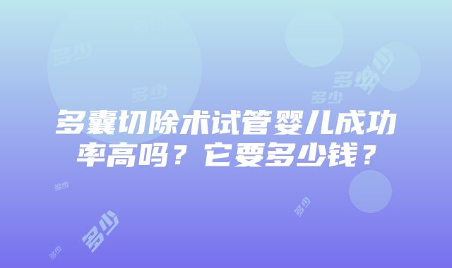 多囊切除术试管婴儿成功率高吗？它要多少钱？