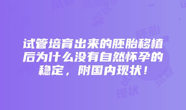 试管培育出来的胚胎移植后为什么没有自然怀孕的稳定，附国内现状！