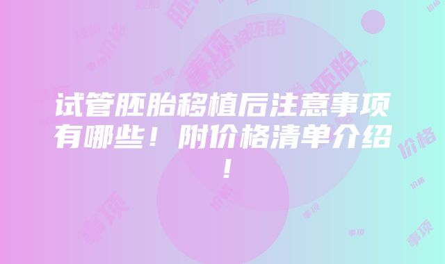 试管胚胎移植后注意事项有哪些！附价格清单介绍！