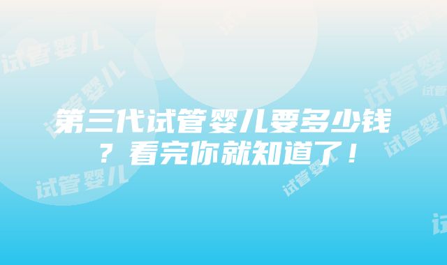 第三代试管婴儿要多少钱？看完你就知道了！