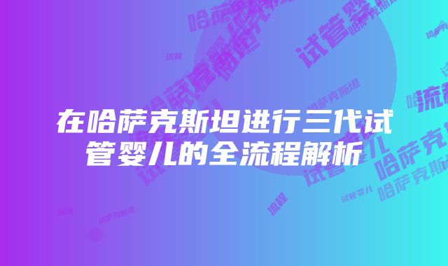 在哈萨克斯坦进行三代试管婴儿的全流程解析