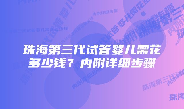 珠海第三代试管婴儿需花多少钱？内附详细步骤