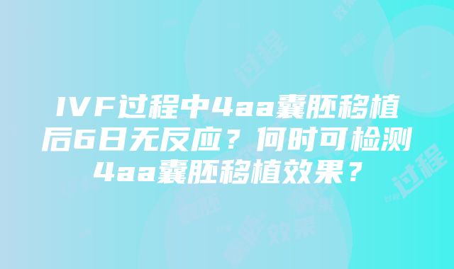 IVF过程中4aa囊胚移植后6日无反应？何时可检测4aa囊胚移植效果？