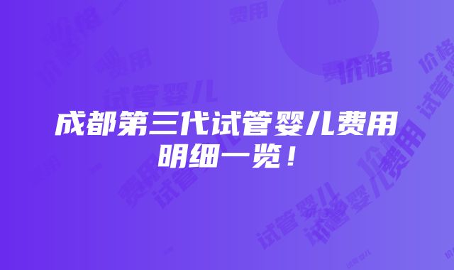 成都第三代试管婴儿费用明细一览！