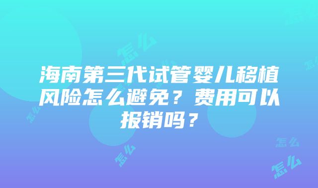 海南第三代试管婴儿移植风险怎么避免？费用可以报销吗？