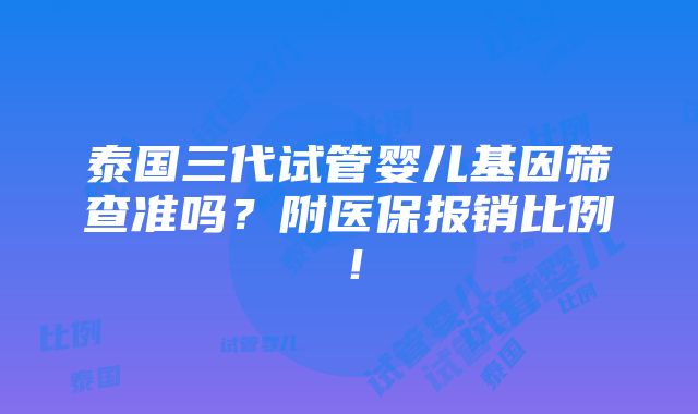 泰国三代试管婴儿基因筛查准吗？附医保报销比例！