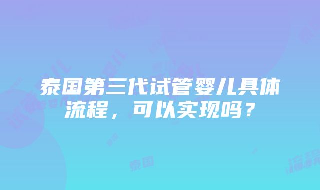 泰国第三代试管婴儿具体流程，可以实现吗？