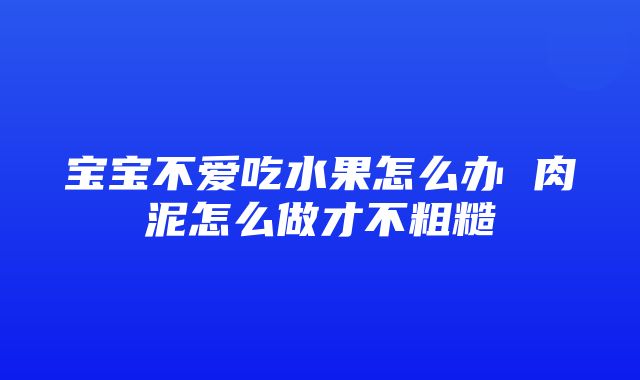 宝宝不爱吃水果怎么办 肉泥怎么做才不粗糙