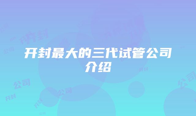 开封最大的三代试管公司介绍