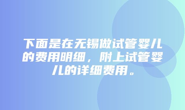 下面是在无锡做试管婴儿的费用明细，附上试管婴儿的详细费用。