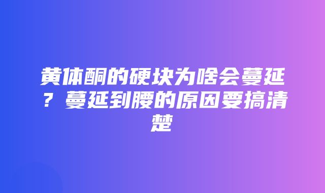 黄体酮的硬块为啥会蔓延？蔓延到腰的原因要搞清楚