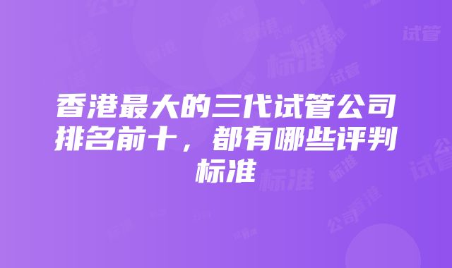 香港最大的三代试管公司排名前十，都有哪些评判标准