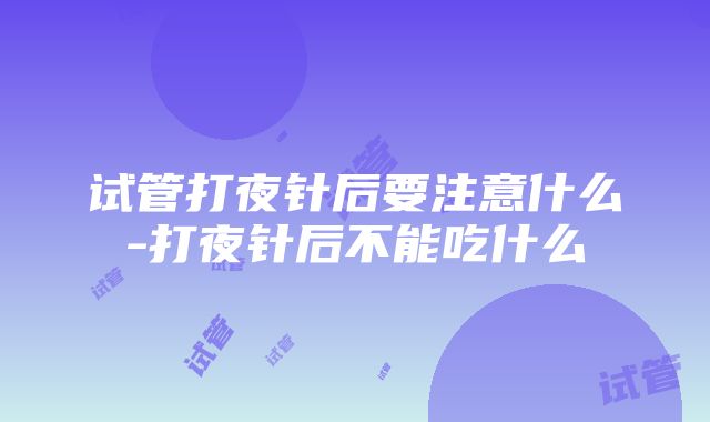 试管打夜针后要注意什么-打夜针后不能吃什么