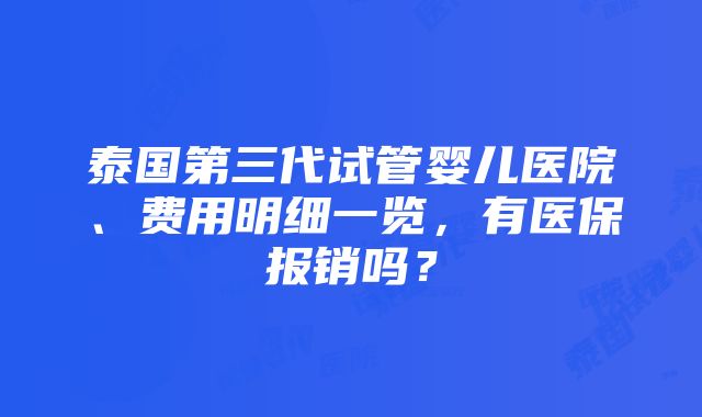 泰国第三代试管婴儿医院、费用明细一览，有医保报销吗？