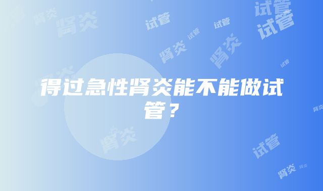 得过急性肾炎能不能做试管？