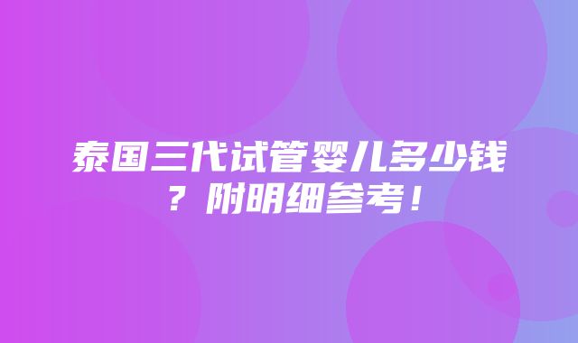 泰国三代试管婴儿多少钱？附明细参考！