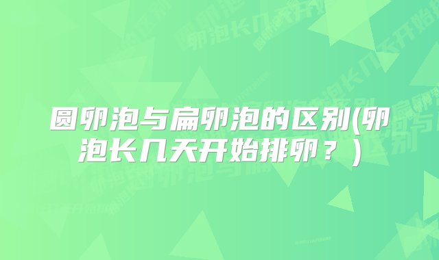 圆卵泡与扁卵泡的区别(卵泡长几天开始排卵？)