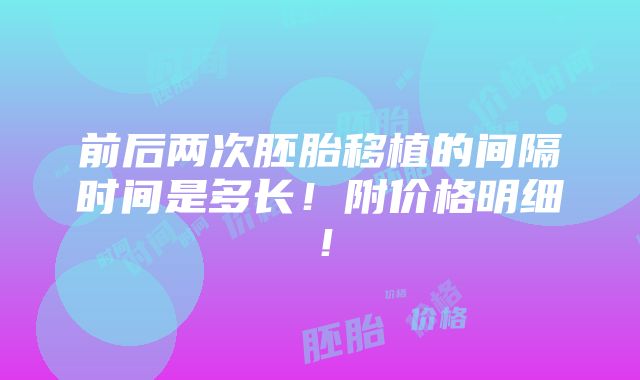 前后两次胚胎移植的间隔时间是多长！附价格明细！