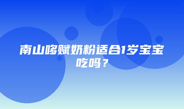 南山哆赋奶粉适合1岁宝宝吃吗？