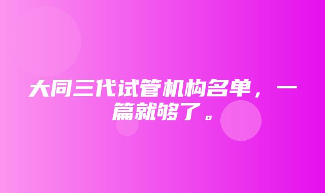 大同三代试管机构名单，一篇就够了。