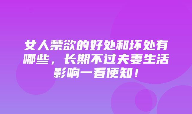 女人禁欲的好处和坏处有哪些，长期不过夫妻生活影响一看便知！