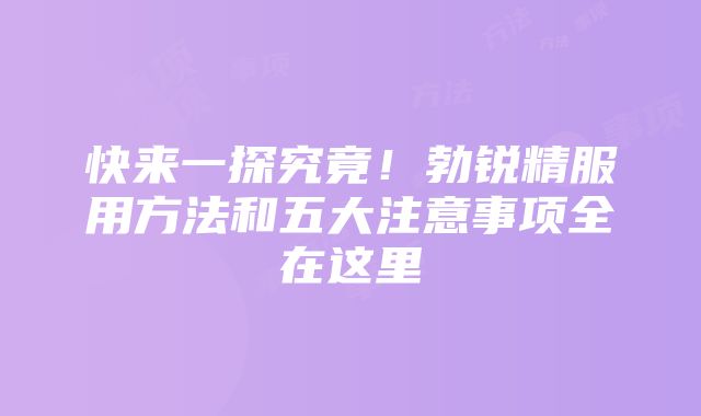 快来一探究竟！勃锐精服用方法和五大注意事项全在这里