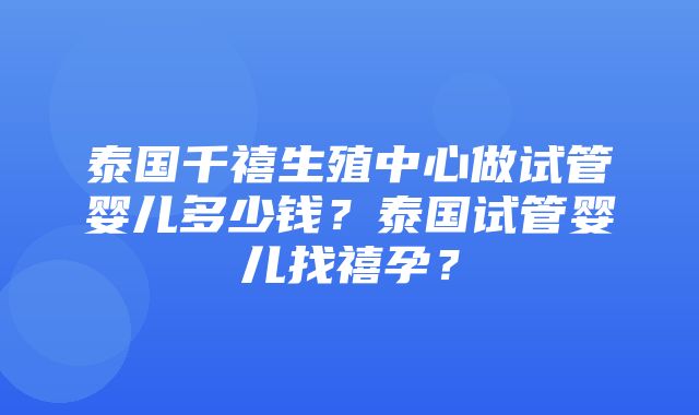 泰国千禧生殖中心做试管婴儿多少钱？泰国试管婴儿找禧孕？