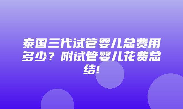 泰国三代试管婴儿总费用多少？附试管婴儿花费总结!