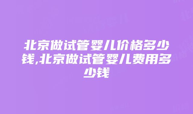 北京做试管婴儿价格多少钱,北京做试管婴儿费用多少钱