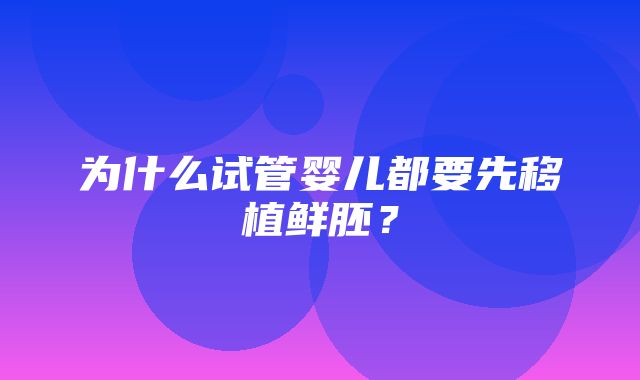 为什么试管婴儿都要先移植鲜胚？