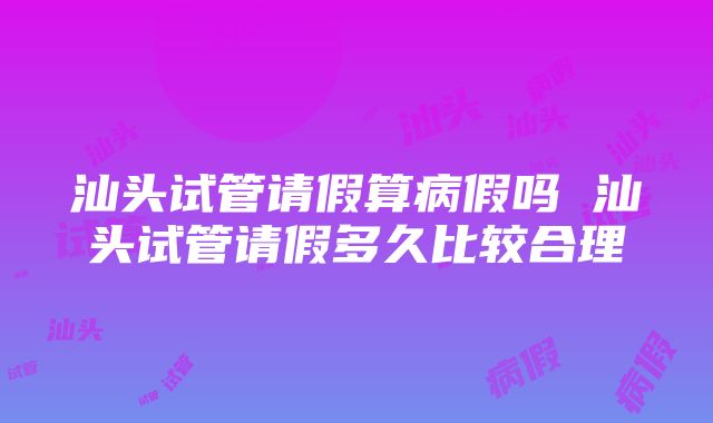 汕头试管请假算病假吗 汕头试管请假多久比较合理