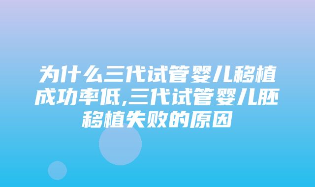 为什么三代试管婴儿移植成功率低,三代试管婴儿胚移植失败的原因