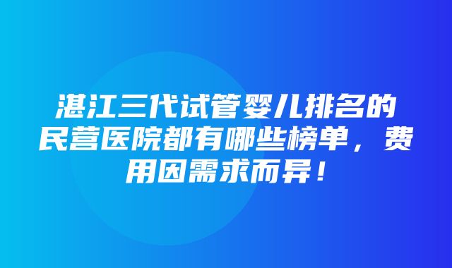 湛江三代试管婴儿排名的民营医院都有哪些榜单，费用因需求而异！