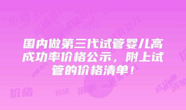 国内做第三代试管婴儿高成功率价格公示，附上试管的价格清单！