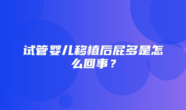 试管婴儿移植后屁多是怎么回事？