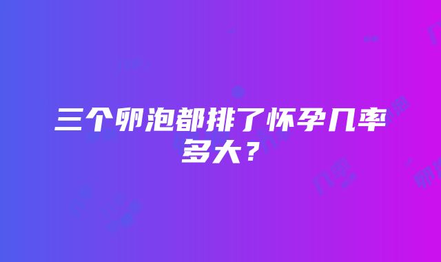 三个卵泡都排了怀孕几率多大？