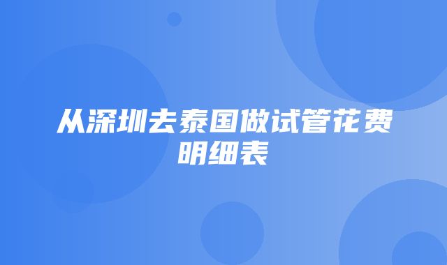 从深圳去泰国做试管花费明细表