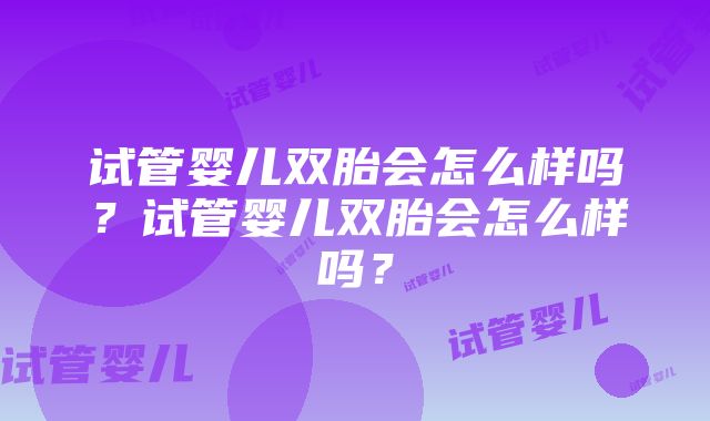 试管婴儿双胎会怎么样吗？试管婴儿双胎会怎么样吗？