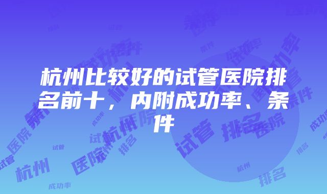 杭州比较好的试管医院排名前十，内附成功率、条件